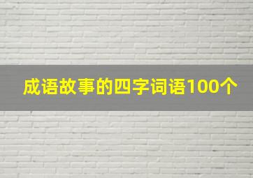 成语故事的四字词语100个