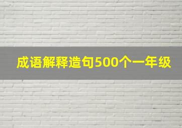 成语解释造句500个一年级