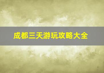 成都三天游玩攻略大全