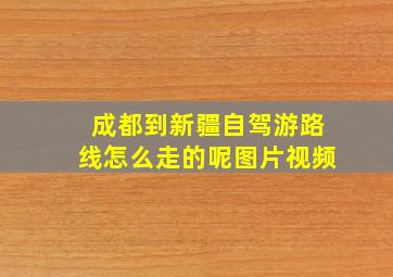 成都到新疆自驾游路线怎么走的呢图片视频