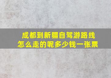 成都到新疆自驾游路线怎么走的呢多少钱一张票