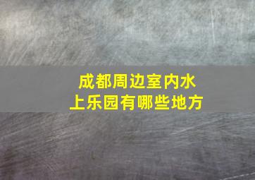 成都周边室内水上乐园有哪些地方