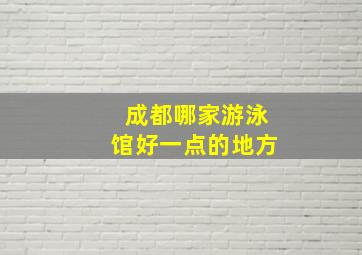 成都哪家游泳馆好一点的地方