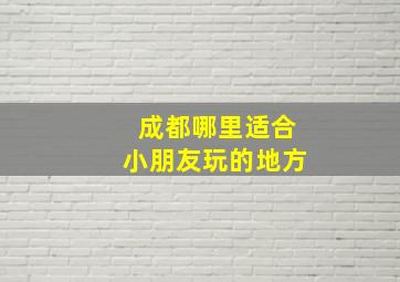 成都哪里适合小朋友玩的地方