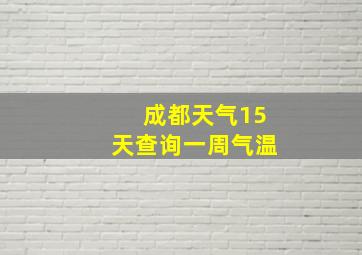 成都天气15天查询一周气温