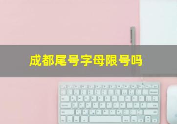 成都尾号字母限号吗