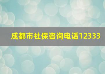 成都市社保咨询电话12333