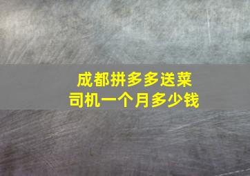 成都拼多多送菜司机一个月多少钱