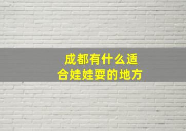 成都有什么适合娃娃耍的地方