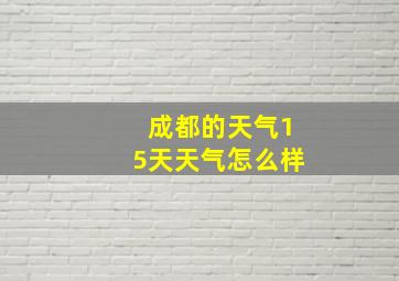 成都的天气15天天气怎么样