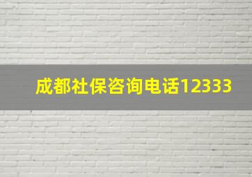 成都社保咨询电话12333