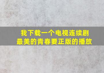 我下载一个电视连续剧最美的青春要正版的播放