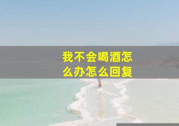 我不会喝酒怎么办怎么回复