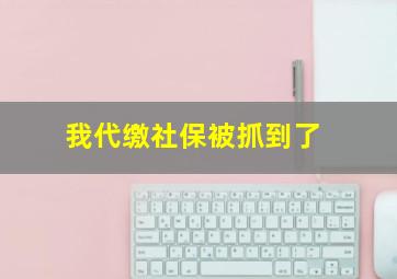 我代缴社保被抓到了