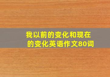 我以前的变化和现在的变化英语作文80词