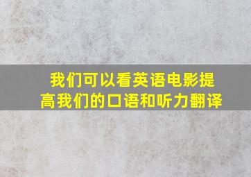 我们可以看英语电影提高我们的口语和听力翻译