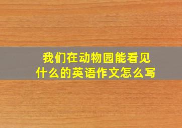 我们在动物园能看见什么的英语作文怎么写