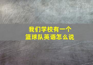 我们学校有一个篮球队英语怎么说