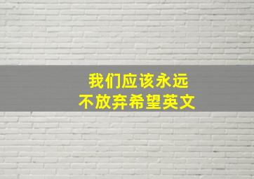 我们应该永远不放弃希望英文