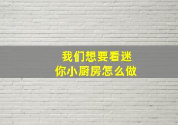 我们想要看迷你小厨房怎么做