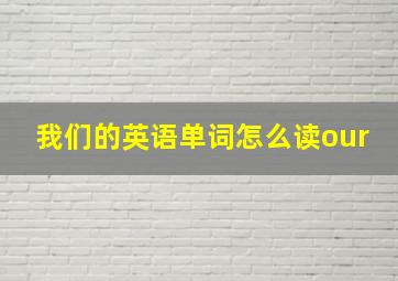 我们的英语单词怎么读our