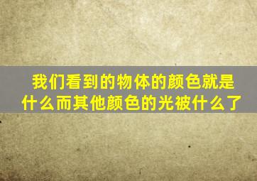 我们看到的物体的颜色就是什么而其他颜色的光被什么了