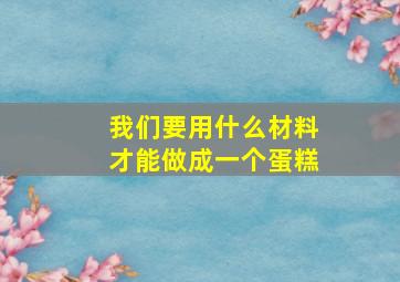 我们要用什么材料才能做成一个蛋糕