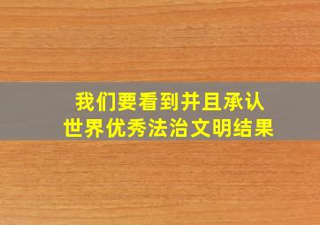 我们要看到并且承认世界优秀法治文明结果