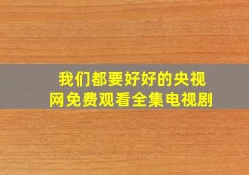 我们都要好好的央视网免费观看全集电视剧