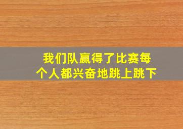 我们队赢得了比赛每个人都兴奋地跳上跳下