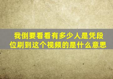 我倒要看看有多少人是凭段位刷到这个视频的是什么意思