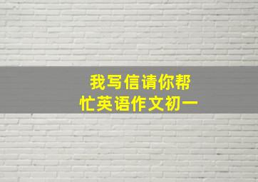 我写信请你帮忙英语作文初一