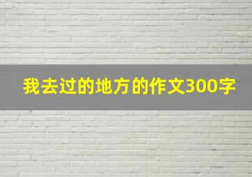 我去过的地方的作文300字