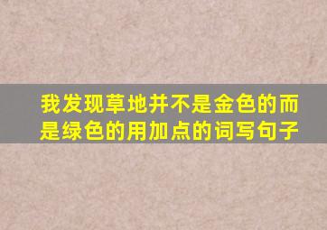 我发现草地并不是金色的而是绿色的用加点的词写句子