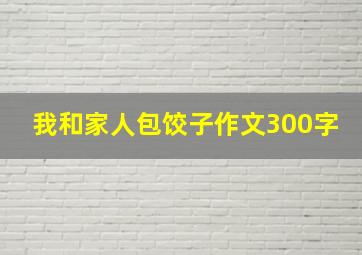 我和家人包饺子作文300字