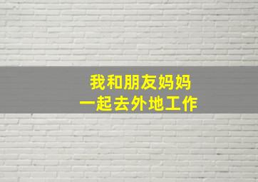 我和朋友妈妈一起去外地工作