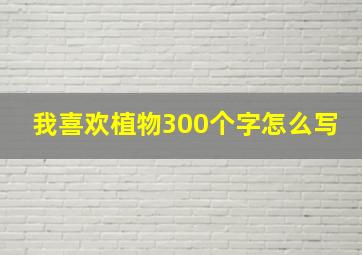 我喜欢植物300个字怎么写