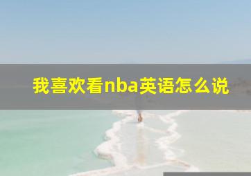 我喜欢看nba英语怎么说