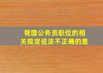 我国公务员职位的相关规定说法不正确的是