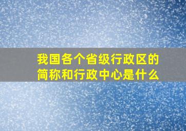 我国各个省级行政区的简称和行政中心是什么