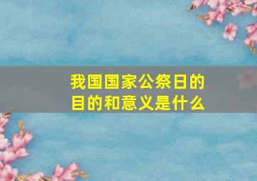 我国国家公祭日的目的和意义是什么