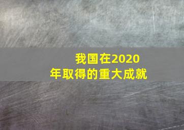 我国在2020年取得的重大成就