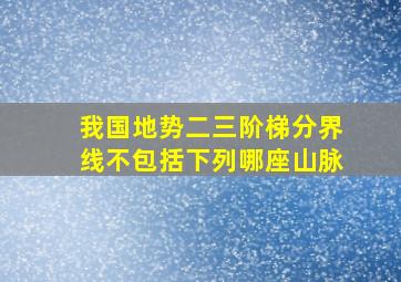 我国地势二三阶梯分界线不包括下列哪座山脉