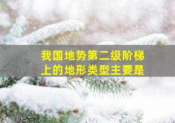 我国地势第二级阶梯上的地形类型主要是