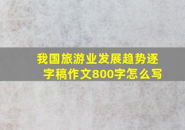 我国旅游业发展趋势逐字稿作文800字怎么写