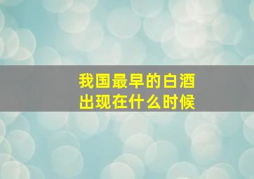 我国最早的白酒出现在什么时候