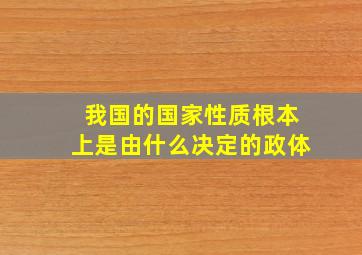 我国的国家性质根本上是由什么决定的政体