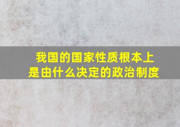 我国的国家性质根本上是由什么决定的政治制度