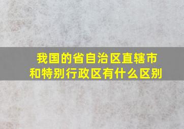 我国的省自治区直辖市和特别行政区有什么区别