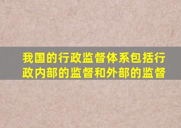 我国的行政监督体系包括行政内部的监督和外部的监督